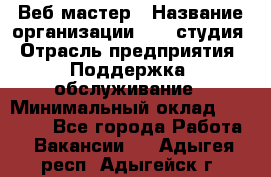 Веб-мастер › Название организации ­ 2E-студия › Отрасль предприятия ­ Поддержка, обслуживание › Минимальный оклад ­ 24 000 - Все города Работа » Вакансии   . Адыгея респ.,Адыгейск г.